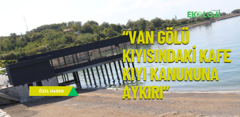 Van Gölü kıyısında yapılan belediyeye ait kafe için bilirkişi raporu açıklandı: “Kıyı kanununa aykırı”