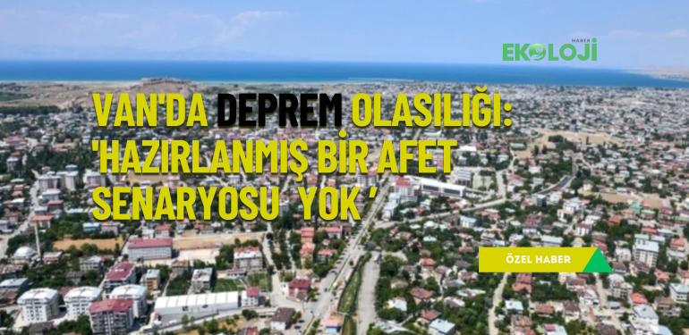 Van’da deprem olasılığı: ‘Hazırlanmış bir afet senaryosu yok ’